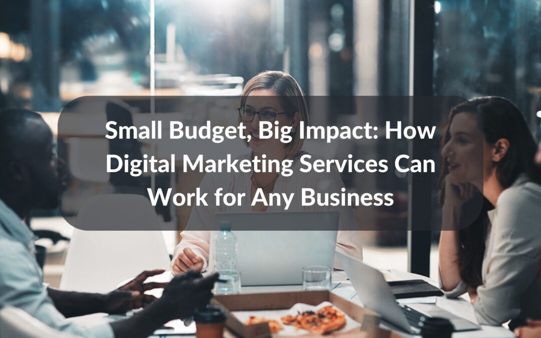 Small Budget, Big Impact: How Digital Marketing Services Can Work for Any Business