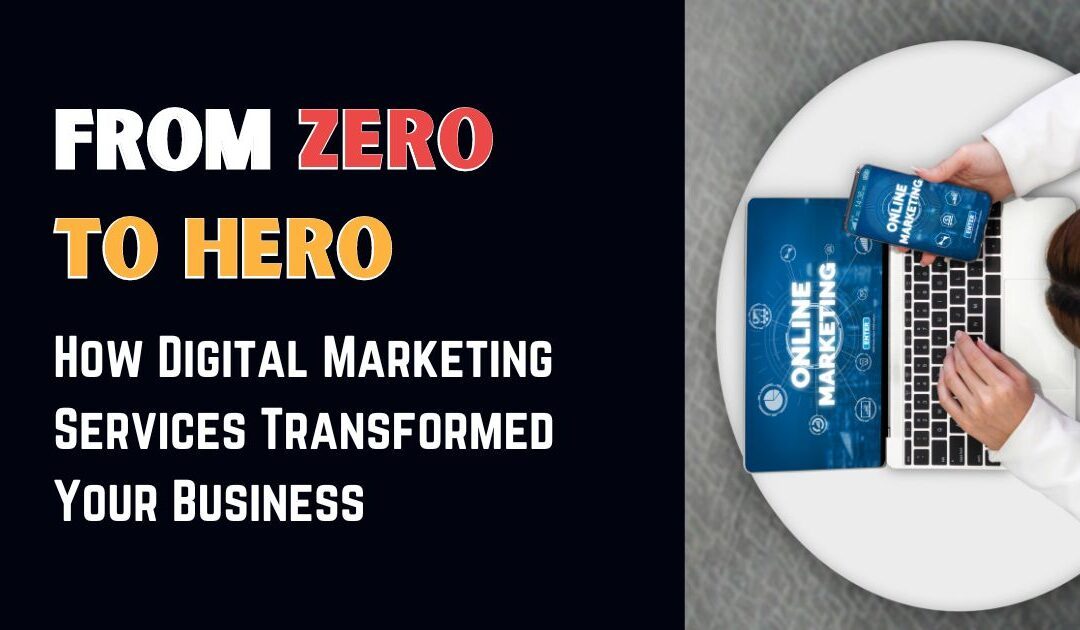 From Zero to Hero: How Digital Marketing Services Transformed Your Business