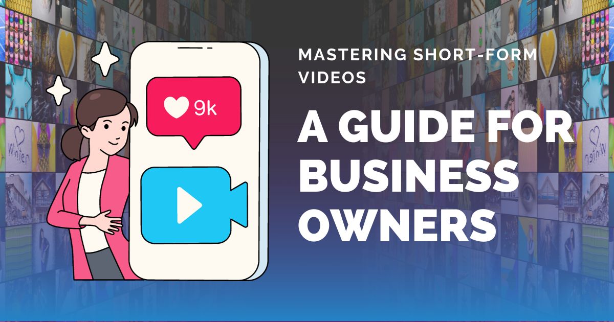 Mastering Short-Form Videos: A Guide for Business Owners
